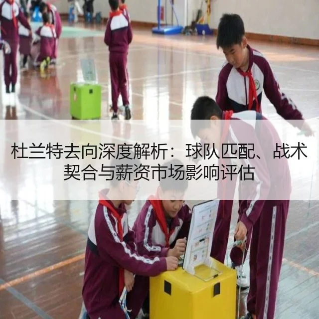 杜兰特去向深度解析:球队匹配、战术契合与薪资市场影响评估