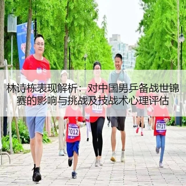 林诗栋表现解析：对中国男乒备战世锦赛的影响与挑战及技战术心理评估（WorldCupChina）