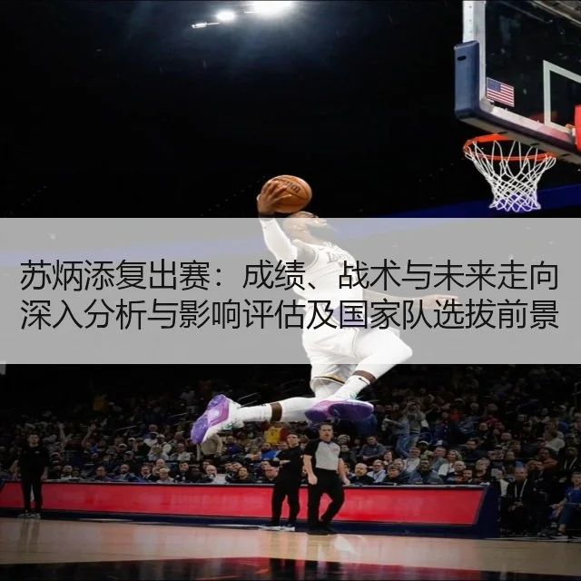 苏炳添复出赛:成绩、战术与未来走向深入分析与影响评估及国家队选拔前景